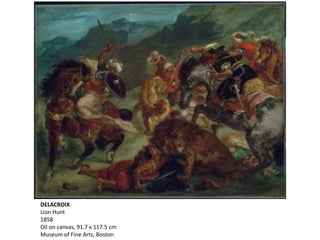 DELACROIX
Lion Hunt
1858
Oil on canvas, 91.7 x 117.5 cm
Museum of Fine Arts, Boston
 