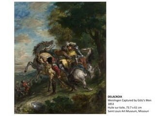DELACROIX
Weislingen Captured by Götz’s Men
1853
Huile sur toile, 73.7 x 61 cm
Saint Louis Art Museum, Missouri
 