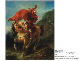 DELACROIX
Arab Horseman Giving a Signal
1851
Oil on canvas, 55.9 x 46.4 cm
The Chrysler Museum of Art, Virginia
 