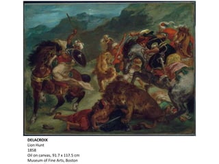 DELACROIX
Lion Hunt
1858
Oil on canvas, 91.7 x 117.5 cm
Museum of Fine Arts, Boston
 