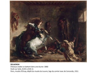DELACROIX
Chevaux arabes se battant dans une écurie- 1860
Huile sur toile, 0.655 x 0.81 m
Paris, musée d’Orsay, dépôt du musée du Louvre, legs du comte Isaac de Camondo, 1911
 