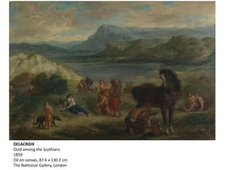 DELACROIX
Ovid among the Scythians
1859
Oil on canvas, 87.6 x 130.2 cm
The Nattional Gallery, London
 