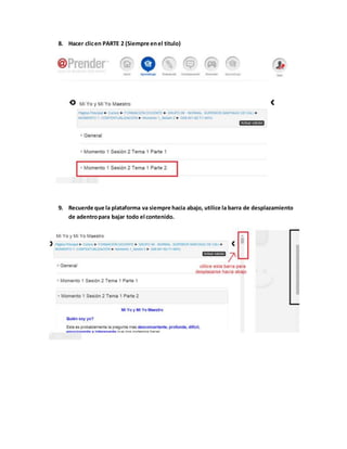 8. Hacer clic en PARTE 2 (Siempre en el titulo) 
9. Recuerde que la plataforma va siempre hacia abajo, utilice la barra de desplazamiento 
de adentro para bajar todo el contenido. 
 
