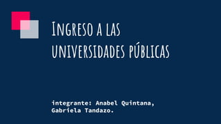 Ingreso a las
universidades públicas
integrante: Anabel Quintana,
Gabriela Tandazo.
 