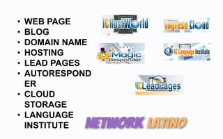 • WEB PAGE
• BLOG
• DOMAIN NAME
• HOSTING
• LEAD PAGES
• AUTORESPOND
ER
• CLOUD
STORAGE
• LANGUAGE
INSTITUTE
 