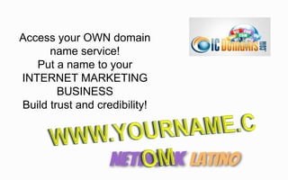 Access your OWN domain
name service!
Put a name to your
INTERNET MARKETING
BUSINESS
Build trust and credibility!
 