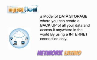 a Model of DATA STORAGE
where you can create a
BACK UP of all your data and
access it anywhere in the
world By using a INTERNET
connection only.
 