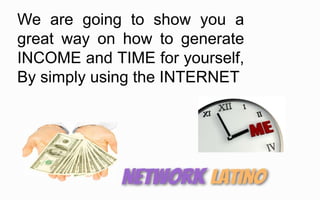 We are going to show you a
great way on how to generate
INCOME and TIME for yourself,
By simply using the INTERNET
 