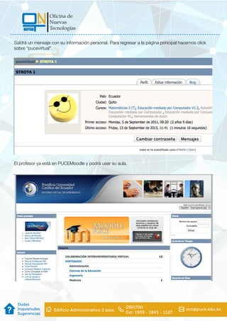 Saldrá un mensaje con su información personal. Para regresar a la página principal hacemos click
sobre “pucevirtual”.
El profesor ya está en PUCEMoodle y podrá usar su aula.
 