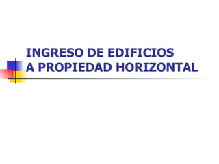 INGRESO DE EDIFICIOS A PROPIEDAD HORIZONTAL 
