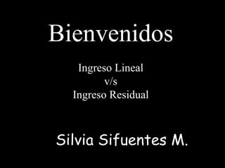 Bienvenidos
Ingreso Lineal
v/s
Ingreso Residual
Silvia Sifuentes M.
 