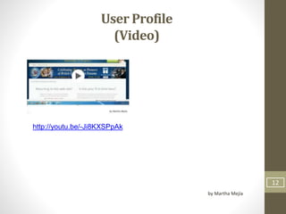 12
User Profile
(Video)
by Martha Mejía
http://youtu.be/-Ji8KXSPpAk
 