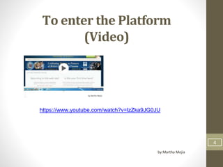 To enter the Platform
(Video)
by Martha Mejía
4
https://www.youtube.com/watch?v=lzZka9JG0JU
 