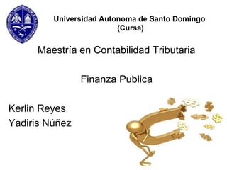 Universidad Autonoma de Santo Domingo
(Cursa)
Maestría en Contabilidad Tributaria
Finanza Publica
Kerlin Reyes
Yadiris Núñez
 