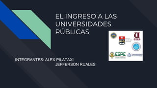 EL INGRESO A LAS
UNIVERSIDADES
PÚBLICAS
INTEGRANTES: ALEX PILATAXI
JEFFERSON RUALES
 