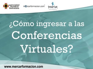 ¿Cómo ingresar a las  Conferencias Virtuales? www.mercarformacion.com 