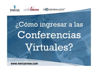 ¿Cómo ingresar a las
    Conferencias
     Virtuales?
www.mercarnew.com
 