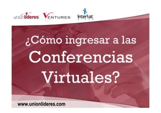 ¿Cómo ingresar a las
    Conferencias
     Virtuales?
www.unionlideres.com
 
