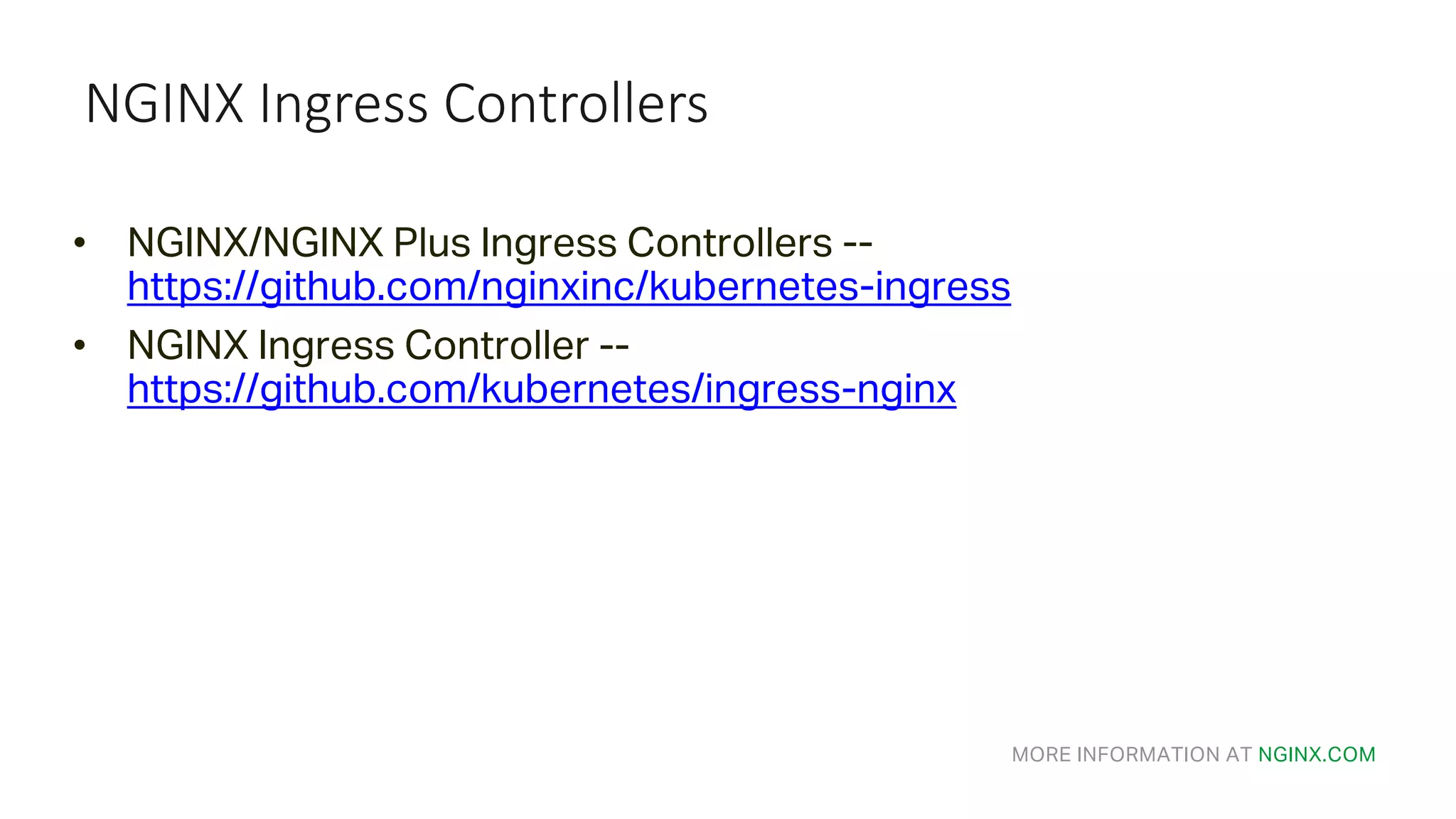 MORE INFORMATION AT NGINX.COM NGINX	Ingress	Controllers • NGINX/NGINX Plus Ingress Controllers -- https://github.com/nginxinc/kubernetes-ingress • NGINX Ingress Controller -- https://github.com/kubernetes/ingress-nginx 