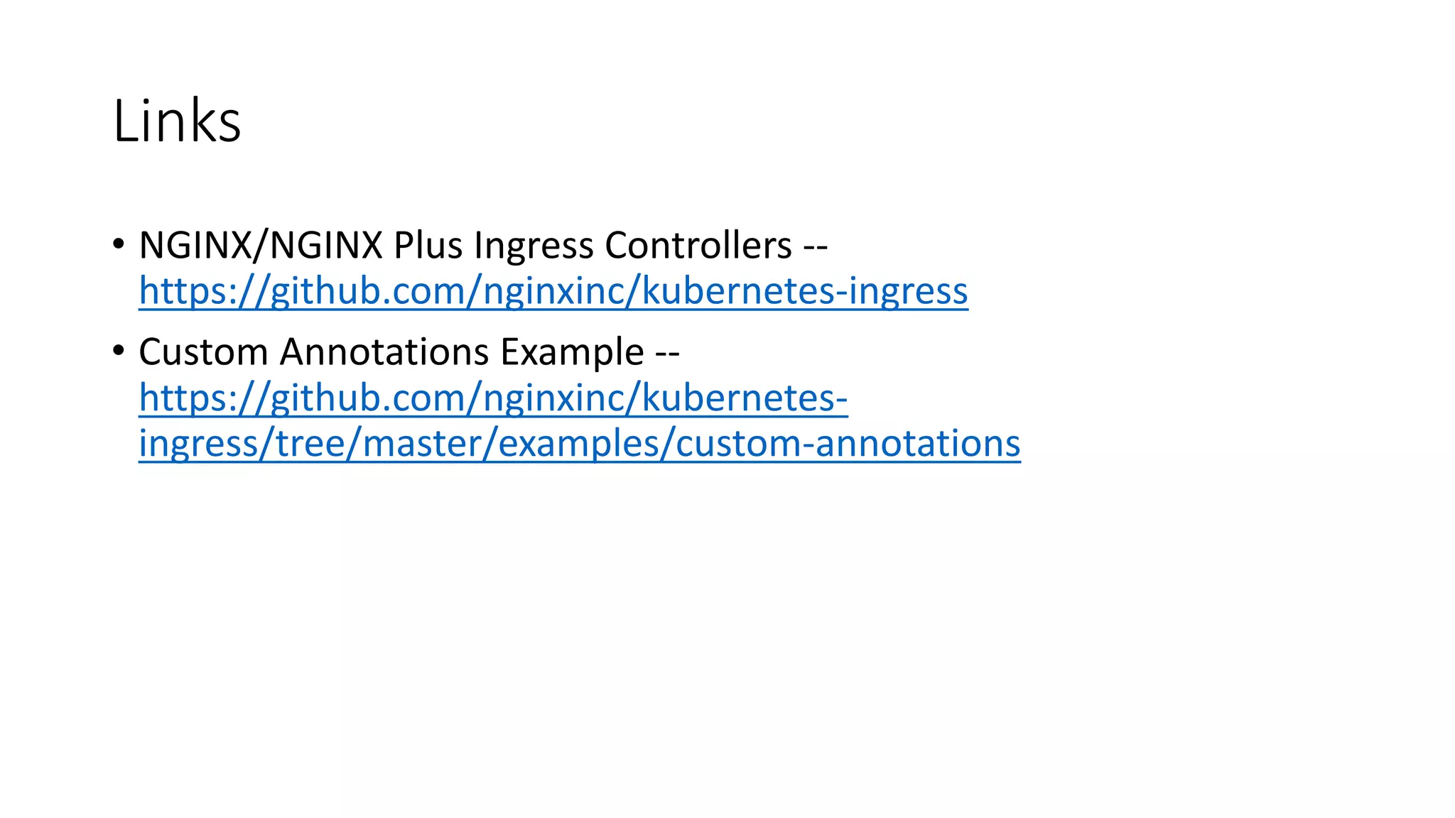 Links • NGINX/NGINX	Plus	Ingress	Controllers	-- https://github.com/nginxinc/kubernetes-ingress • Custom	Annotations	Example	-- https://github.com/nginxinc/kubernetes- ingress/tree/master/examples/custom-annotations 