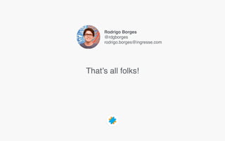 That’s all folks!
Rodrigo Borges
@rdgborges
rodrigo.borges@ingresse.com
 