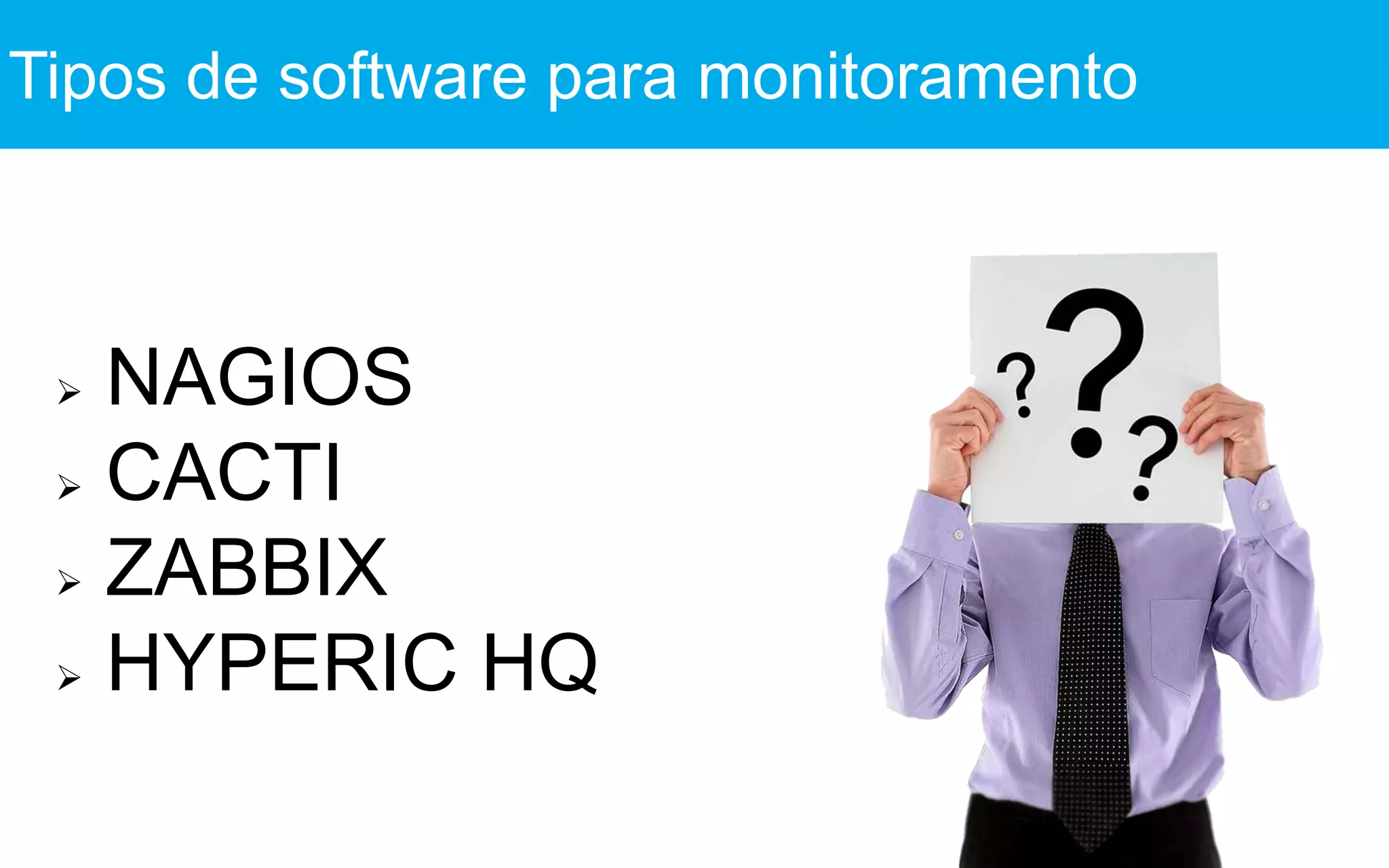 NAGIOS
 CACTI
 ZABBIX
 HYPERIC HQ
Tipos de software para monitoramento
 