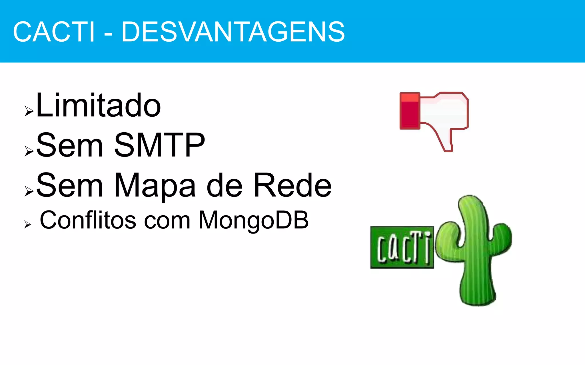 Limitado
Sem SMTP
Sem Mapa de Rede
 Conflitos com MongoDB
CACTI - DESVANTAGENS
 