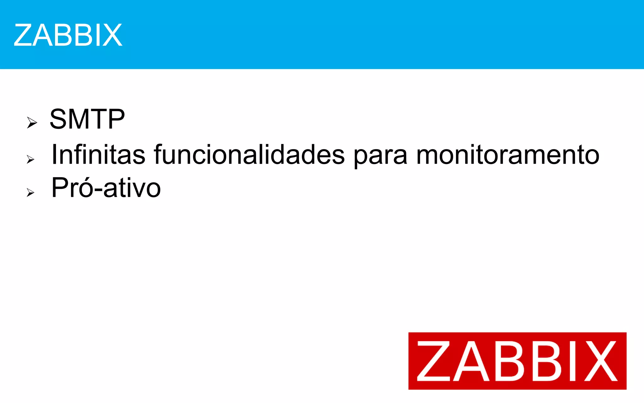  SMTP
 Infinitas funcionalidades para monitoramento
 Pró-ativo
ZABBIX
 