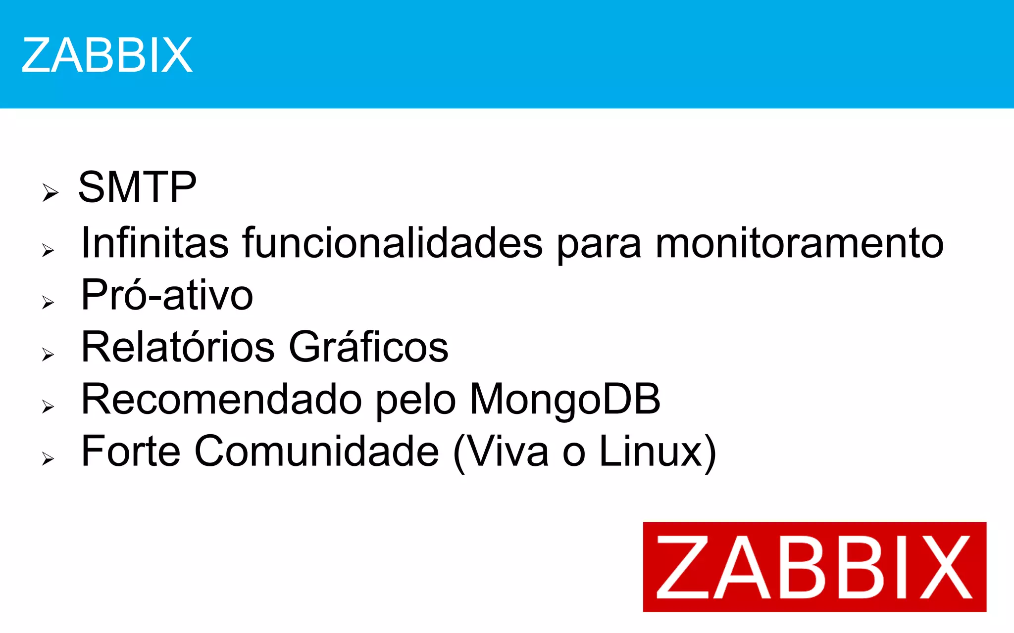  SMTP
 Infinitas funcionalidades para monitoramento
 Pró-ativo
 Relatórios Gráficos
 Recomendado pelo MongoDB
 Forte Comunidade (Viva o Linux)
ZABBIX
 