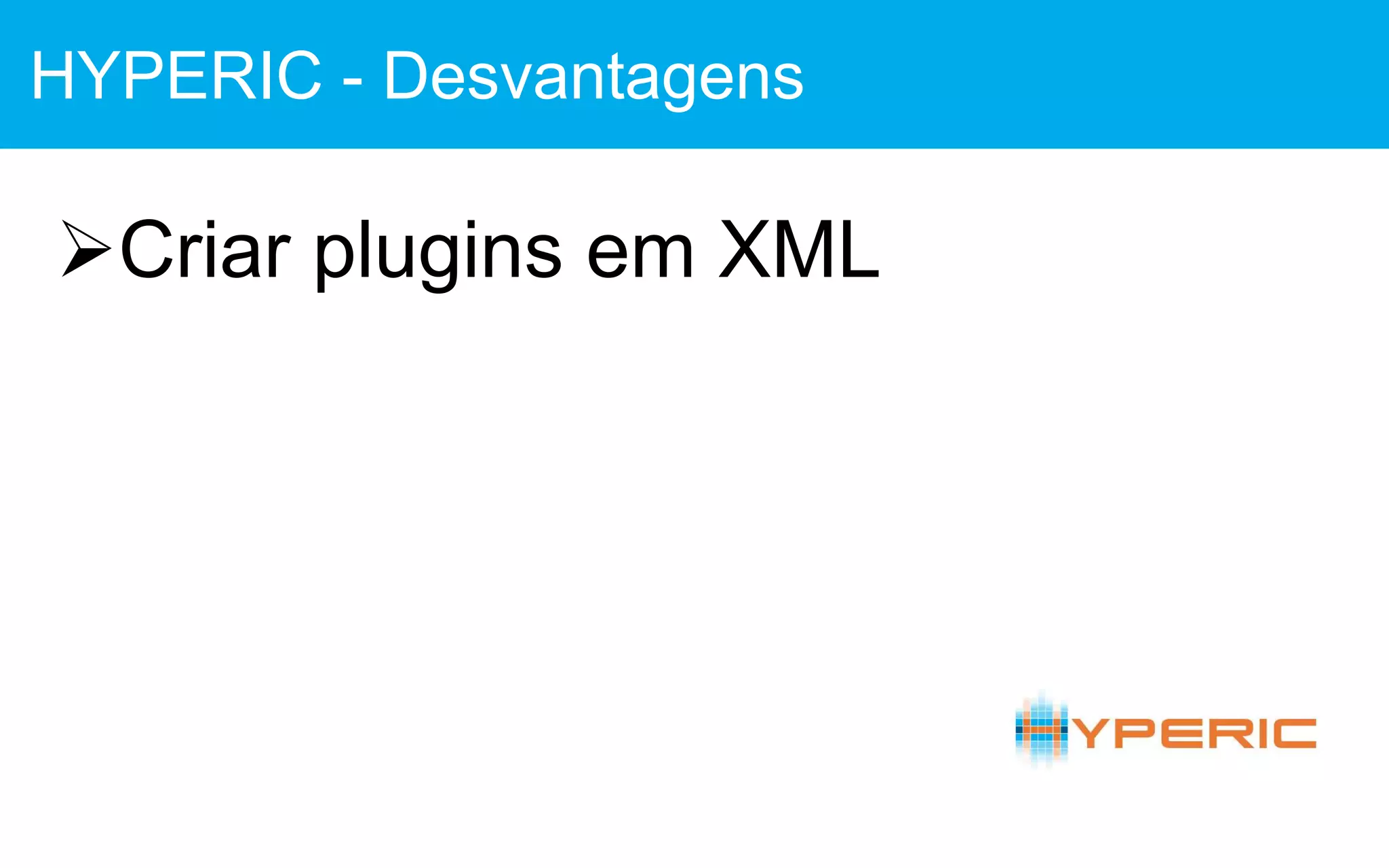 Criar plugins em XML
HYPERIC - Desvantagens
 