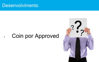 • Coin por Approved
Desenvolvimento
 
