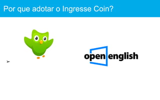 ➢
Por que adotar o Ingresse Coin?
 