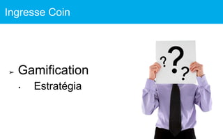 ➢ Gamification
• Estratégia
Ingresse Coin
 