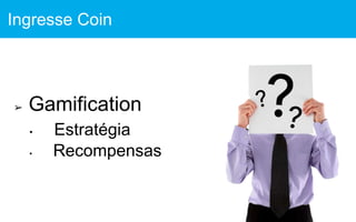 ➢ Gamification
• Estratégia
• Recompensas
Ingresse Coin
 