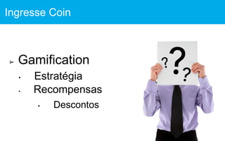 ➢ Gamification
• Estratégia
• Recompensas
• Descontos
Ingresse Coin
 