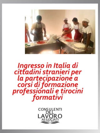 Ingresso in Italia di
cittadini stranieri per
la partecipazione a
corsi di formazione
professionali e tirocini
formativi
 