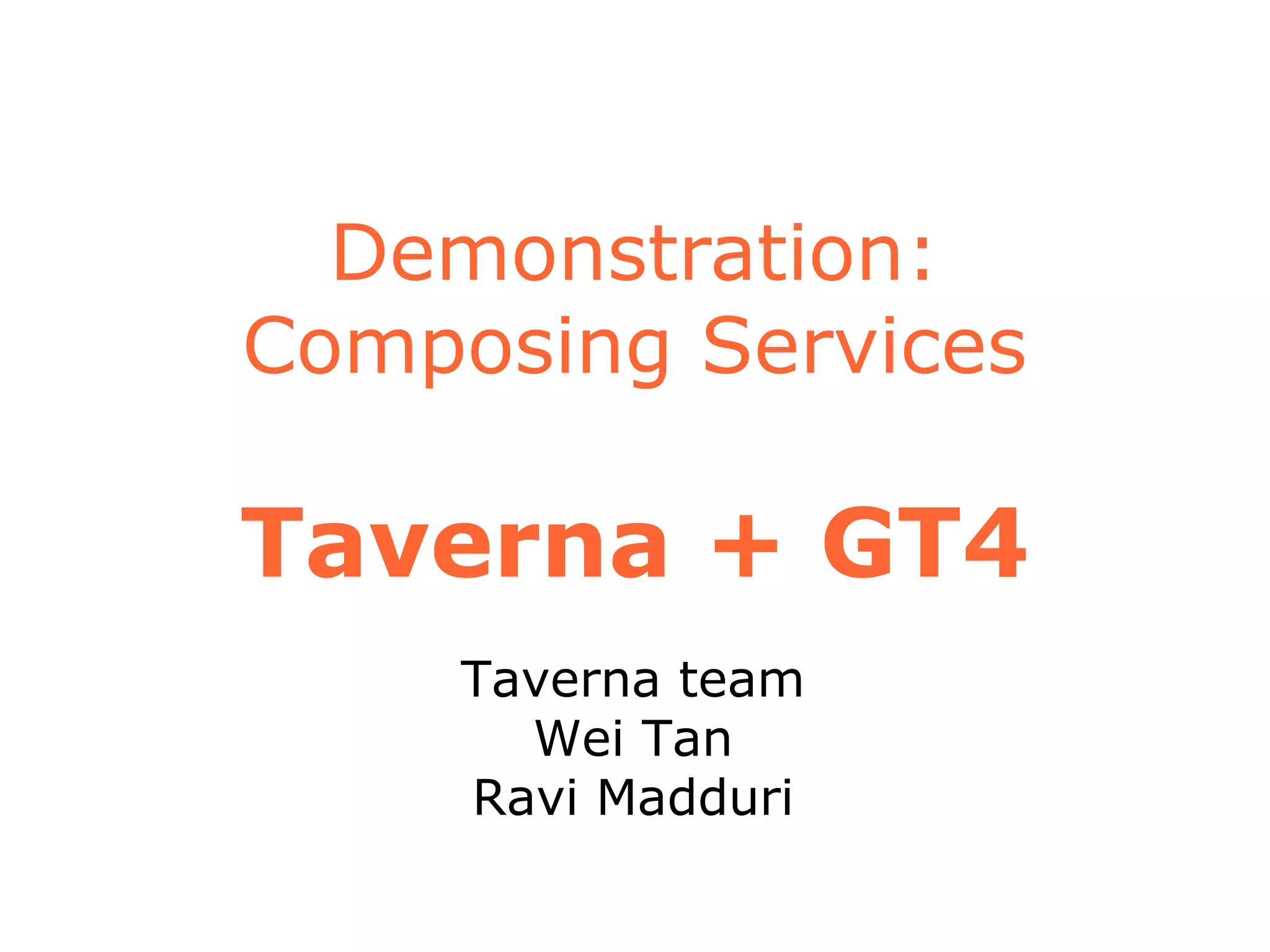 Demonstration:
Composing Services
Taverna + GT4
Taverna team
Wei Tan
Ravi Madduri
 