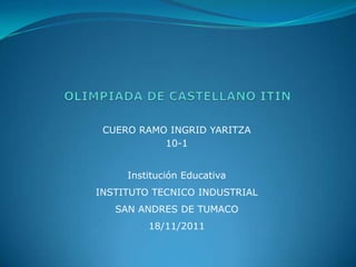 CUERO RAMO INGRID YARITZA
           10-1


     Institución Educativa
INSTITUTO TECNICO INDUSTRIAL
   SAN ANDRES DE TUMACO
         18/11/2011
 