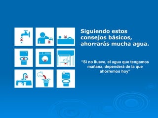 Siguiendo estos consejos básicos, ahorrarás mucha agua. “ Si no llueve, el agua que tengamos mañana, dependerá de la que ahorremos hoy”