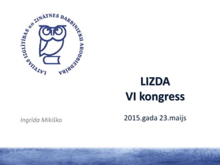 LIZDA
VI kongress
2015.gada 23.maijsIngrīda Mikiško
 