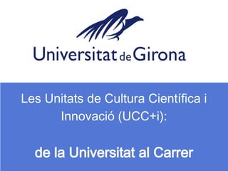 Les Unitats de Cultura Científica i
      Innovació (UCC+i):

  de la Universitat al Carrer
 