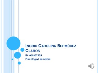 INGRID CAROLINA BERMÚDEZ
CLAROS
ID: 000357255
Psicología I semestre
 