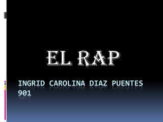 El rap
INGRID CAROLINA DIAZ PUENTES
901

 