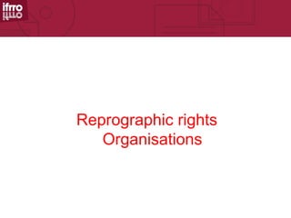 Reprographic rights
   Organisations
 