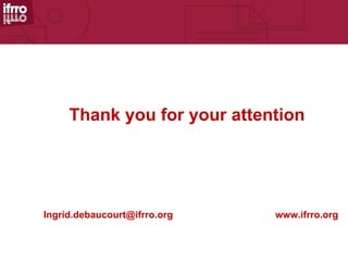 Thank you for your attention




Ingrid.debaucourt@ifrro.org   www.ifrro.org
 