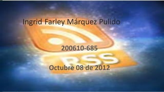 Ingrid Farley Márquez Pulido
200610-685
Octubre 08 de 2012
 