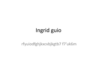 Ingrid guio
rfyuiodfghjkxcvbjkgtb7 f7’uk6m
 