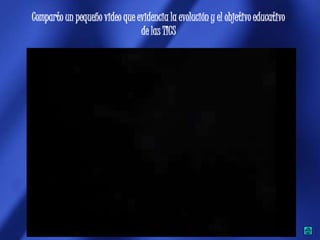 Comparto un pequeño video que evidencia la evolución y el objetivo educativo
                               de las TICS
 
