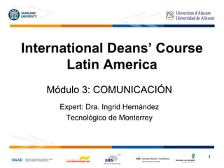1
International Deans’ Course
Latin America
Módulo 3: COMUNICACIÓN
Expert: Dra. Ingrid Hernández
Tecnológico de Monterrey
 