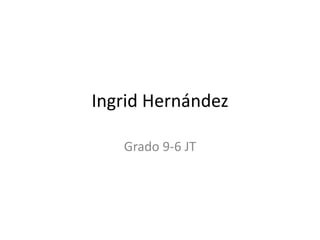 Ingrid Hernández
Grado 9-6 JT
 